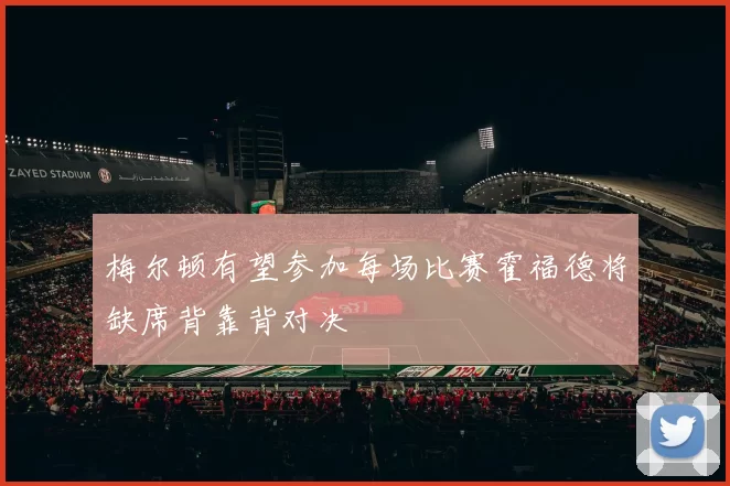 梅尔顿有望参加每场比赛霍福德将缺席背靠背对决