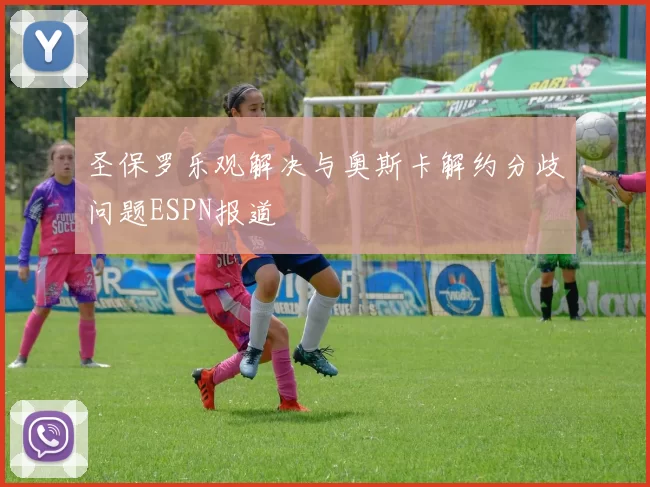 圣保罗乐观解决与奥斯卡解约分歧问题ESPN报道