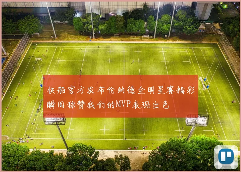 快船官方发布伦纳德全明星赛精彩瞬间称赞我们的MVP表现出色