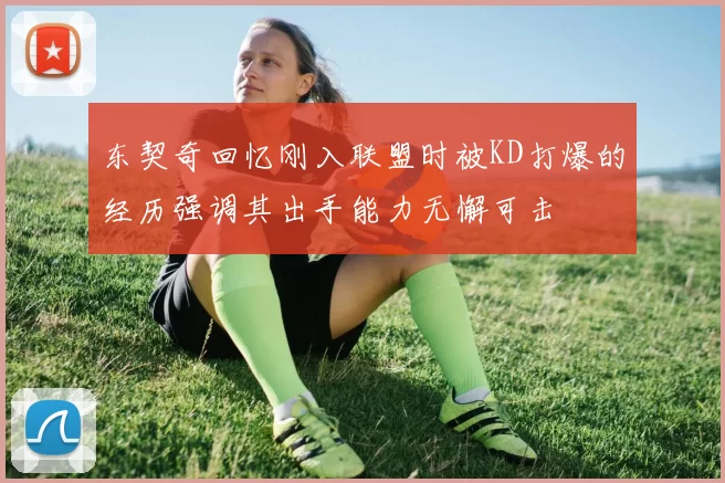 东契奇回忆刚入联盟时被KD打爆的经历强调其出手能力无懈可击
