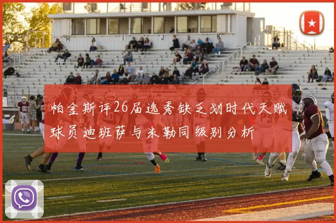 帕金斯评26届选秀缺乏划时代天赋球员迪班萨与米勒同级别分析