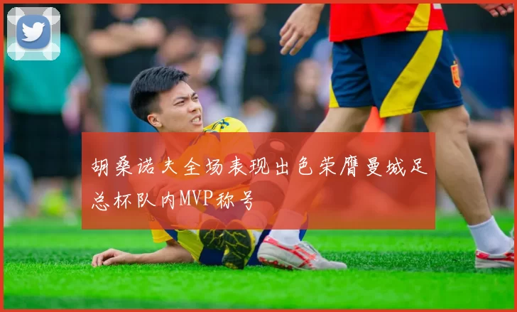 胡桑诺夫全场表现出色荣膺曼城足总杯队内MVP称号