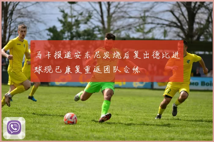 马卡报道安东尼发烧后复出德比进球现已康复重返团队合练