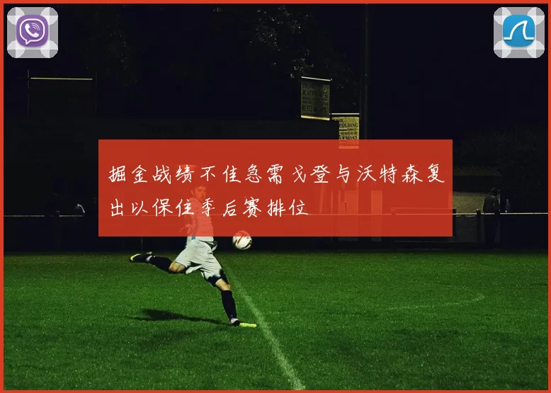 掘金战绩不佳急需戈登与沃特森复出以保住季后赛排位